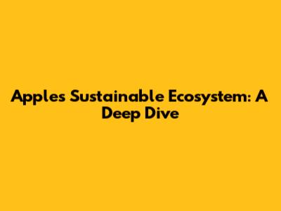 Apple's Sustainable Ecosystem: A Deep Dive