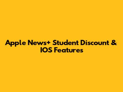 Apple News+ Student Discount & IOS Features