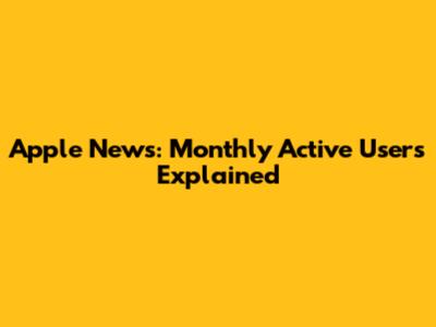 Apple News: Monthly Active Users Explained