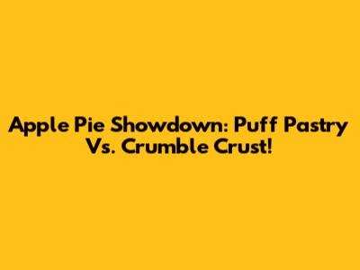 Apple Pie Showdown: Puff Pastry Vs. Crumble Crust!