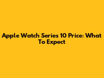 Apple Watch Series 10 Price: What To Expect