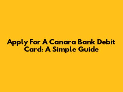 Apply For A Canara Bank Debit Card: A Simple Guide