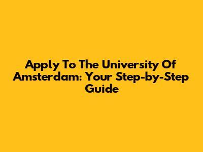 Apply To The University Of Amsterdam: Your Step-by-Step Guide