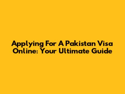 Applying For A Pakistan Visa Online: Your Ultimate Guide