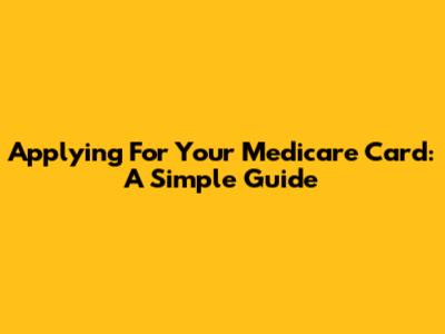 Applying For Your Medicare Card: A Simple Guide