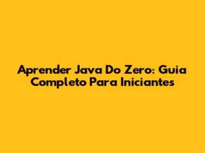 Aprender Java Do Zero: Guia Completo Para Iniciantes
