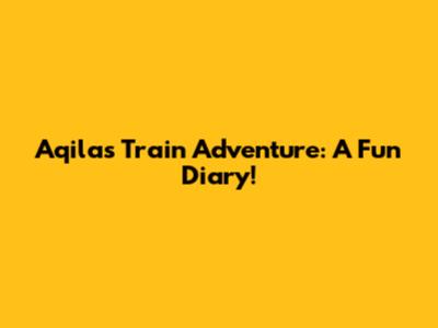 Aqila's Train Adventure: A Fun Diary!