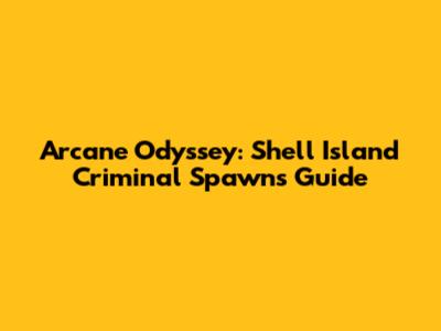 Arcane Odyssey: Shell Island Criminal Spawns Guide