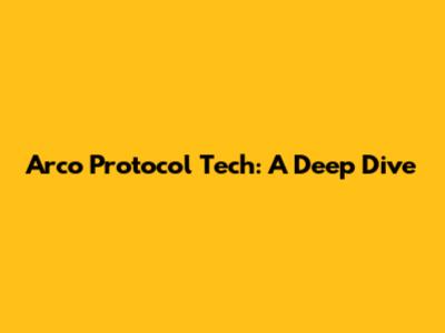 Arco Protocol Tech: A Deep Dive