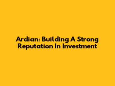 Ardian: Building A Strong Reputation In Investment