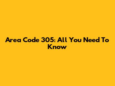 Area Code 305: All You Need To Know