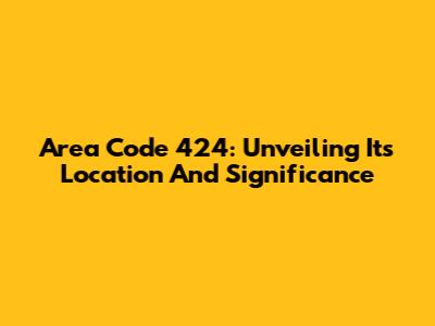Area Code 424: Unveiling Its Location And Significance