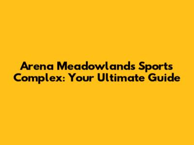 Arena Meadowlands Sports Complex: Your Ultimate Guide
