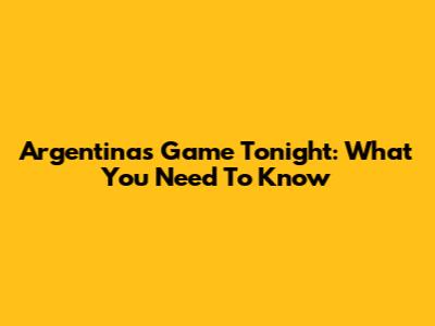Argentina's Game Tonight: What You Need To Know