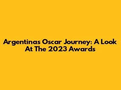 Argentina's Oscar Journey: A Look At The 2023 Awards