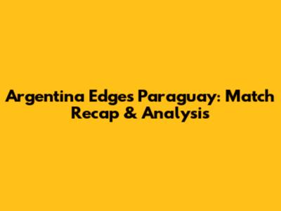 Argentina Edges Paraguay: Match Recap & Analysis