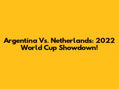 Argentina Vs. Netherlands: 2022 World Cup Showdown!