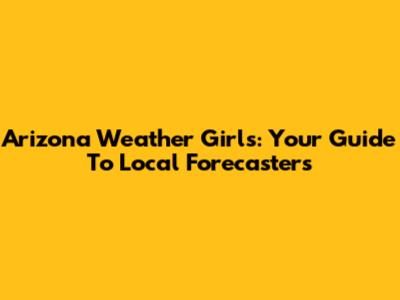 Arizona Weather Girls: Your Guide To Local Forecasters