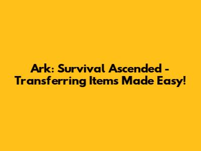 Ark: Survival Ascended - Transferring Items Made Easy!