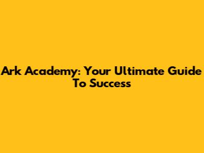 Ark Academy: Your Ultimate Guide To Success