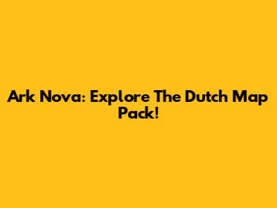 Ark Nova: Explore The Dutch Map Pack!