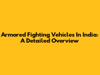 Armored Fighting Vehicles In India: A Detailed Overview
