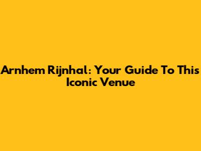 Arnhem Rijnhal: Your Guide To This Iconic Venue