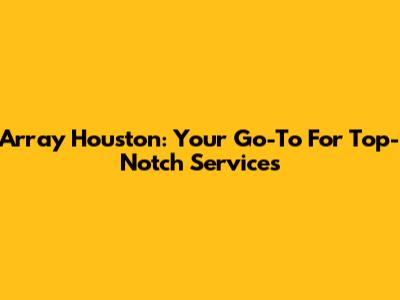 Array Houston: Your Go-To For Top-Notch Services