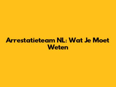 Arrestatieteam NL: Wat Je Moet Weten