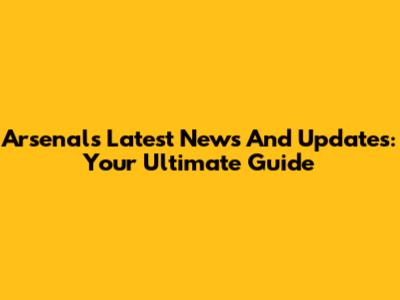 Arsenal's Latest News And Updates: Your Ultimate Guide