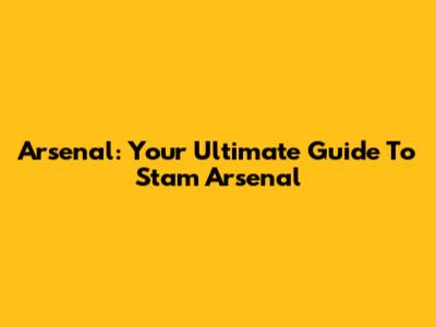 Arsenal: Your Ultimate Guide To Stam Arsenal