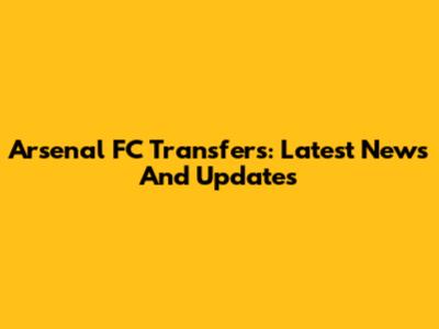 Arsenal FC Transfers: Latest News And Updates