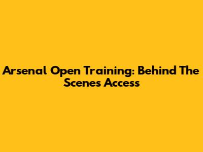 Arsenal Open Training: Behind The Scenes Access