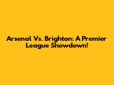 Arsenal Vs. Brighton: A Premier League Showdown!