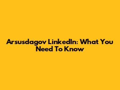 Arsusdagov LinkedIn: What You Need To Know