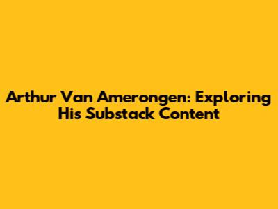 Arthur Van Amerongen: Exploring His Substack Content