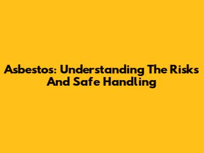 Asbestos: Understanding The Risks And Safe Handling