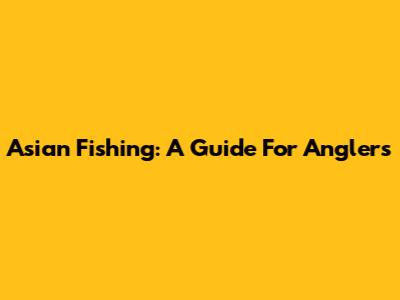 Asian Fishing: A Guide For Anglers