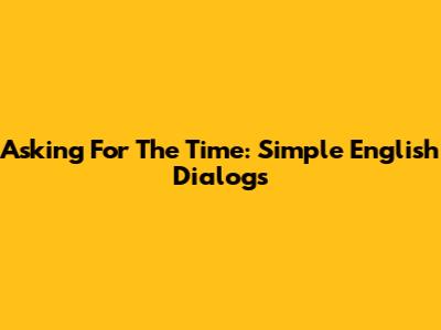 Asking For The Time: Simple English Dialogs