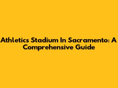 Athletics Stadium In Sacramento: A Comprehensive Guide