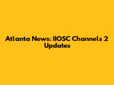 Atlanta News: IIOSC Channels 2 Updates