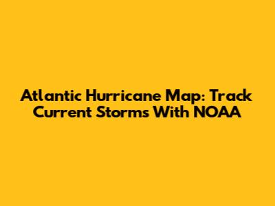 Atlantic Hurricane Map: Track Current Storms With NOAA