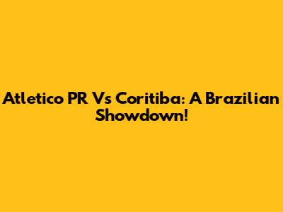 Atletico PR Vs Coritiba: A Brazilian Showdown!