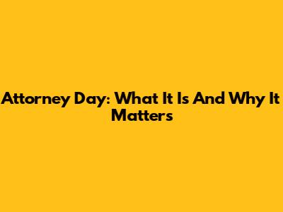 Attorney Day: What It Is And Why It Matters