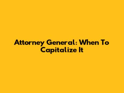 Attorney General: When To Capitalize It