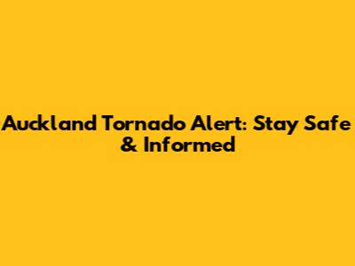 Auckland Tornado Alert: Stay Safe & Informed