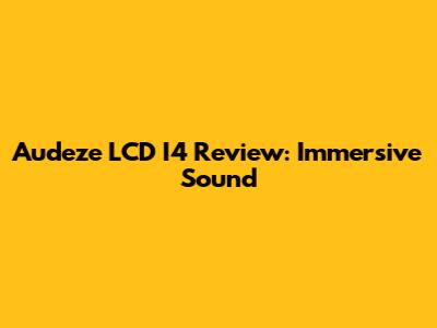 Audeze LCD I4 Review: Immersive Sound