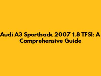 Audi A3 Sportback 2007 1.8 TFSI: A Comprehensive Guide