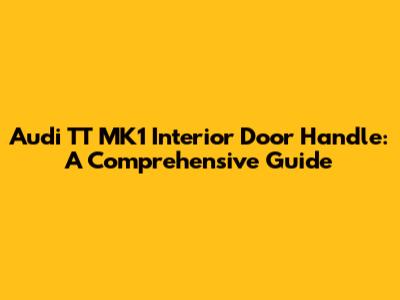 Audi TT MK1 Interior Door Handle: A Comprehensive Guide
