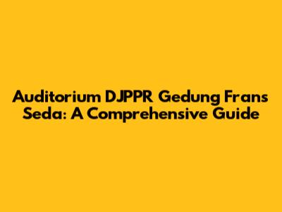Auditorium DJPPR Gedung Frans Seda: A Comprehensive Guide
